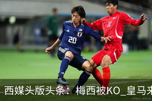 西媒头版头条：梅西被KO 皇马来自另一个世界